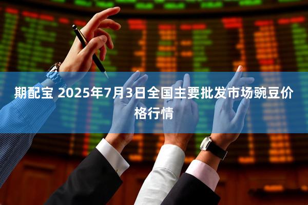期配宝 2025年7月3日全国主要批发市场豌豆价格行情