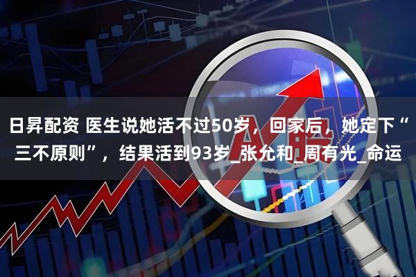 日昇配资 医生说她活不过50岁，回家后，她定下“三不原则”，结果活到93岁_张允和_周有光_命运