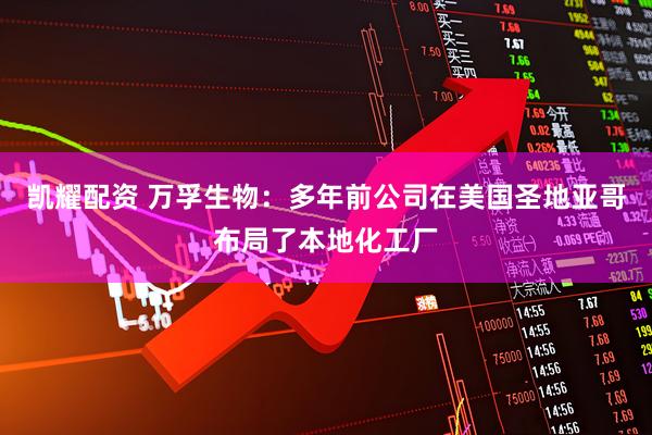 凯耀配资 万孚生物：多年前公司在美国圣地亚哥布局了本地化工厂