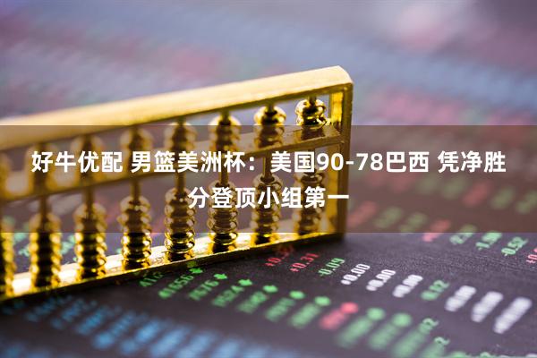 好牛优配 男篮美洲杯：美国90-78巴西 凭净胜分登顶小组第一