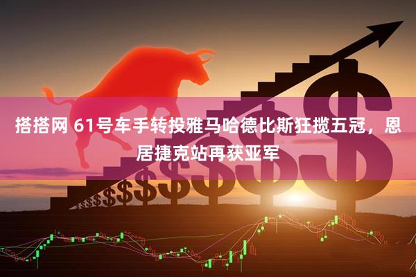 搭搭网 61号车手转投雅马哈德比斯狂揽五冠，恩居捷克站再获亚军